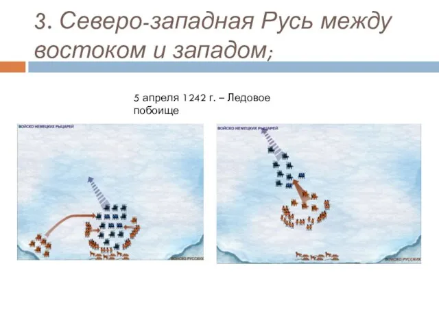 3. Северо-западная Русь между востоком и западом; 5 апреля 1242 г. – Ледовое побоище