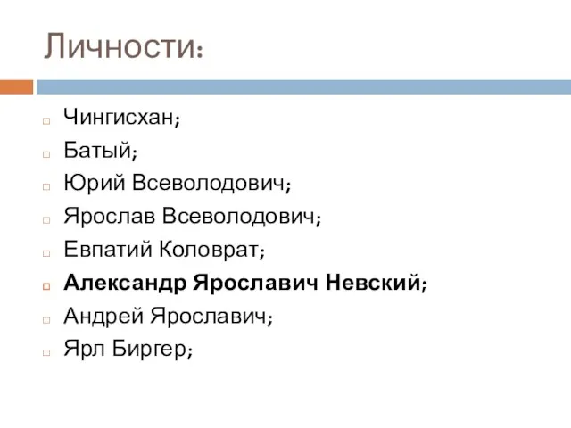 Личности: Чингисхан; Батый; Юрий Всеволодович; Ярослав Всеволодович; Евпатий Коловрат; Александр Ярославич Невский; Андрей Ярославич; Ярл Биргер;