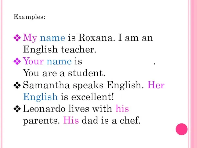 Examples: My name is Roxana. I am an English teacher.