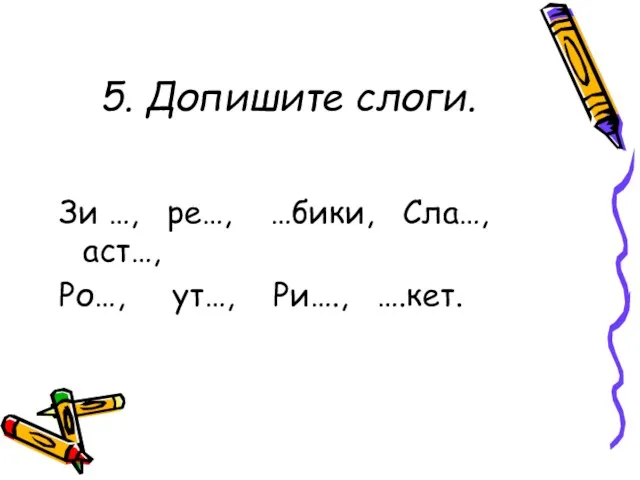 5. Допишите слоги. Зи …, ре…, …бики, Сла…, аст…, Ро…, ут…, Ри…., ….кет.