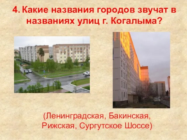 4. Какие названия городов звучат в названиях улиц г. Когалыма? (Ленинградская, Бакинская, Рижская, Сургутское Шоссе)