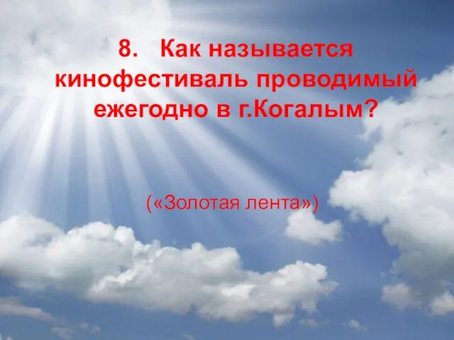 8. Как называется кинофестиваль проводимый ежегодно в г.Когалым? («Золотая лента»)