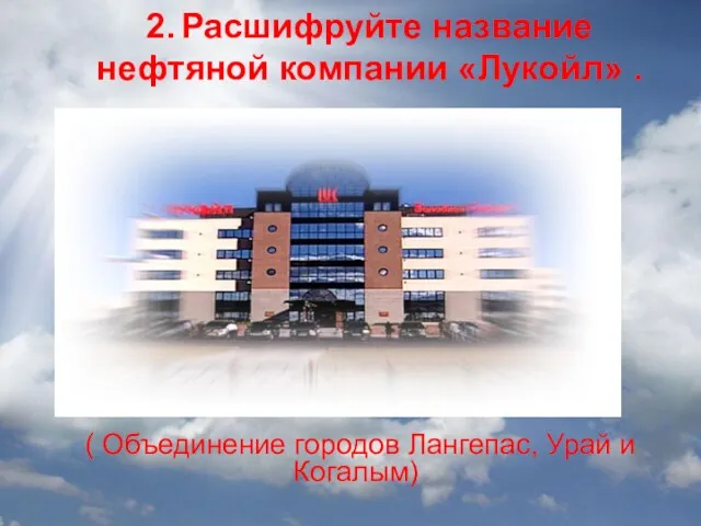 2. Расшифруйте название нефтяной компании «Лукойл» . ( Объединение городов Лангепас, Урай и Когалым)