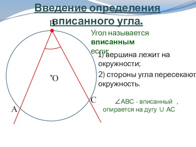 Введение определения вписанного угла. О Угол называется вписанным если: 1) вершина лежит на