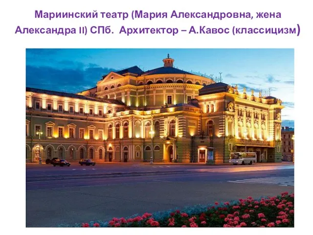 Мариинский театр (Мария Александровна, жена Александра II) СПб. Архитектор – А.Кавос (классицизм)