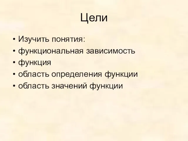 Цели Изучить понятия: функциональная зависимость функция область определения функции область значений функции