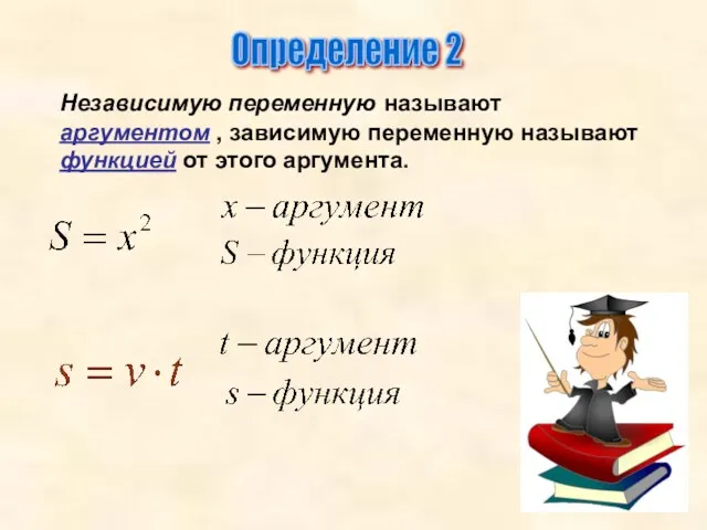 Определение 2 Независимую переменную называют аргументом , зависимую переменную называют функцией от этого аргумента.