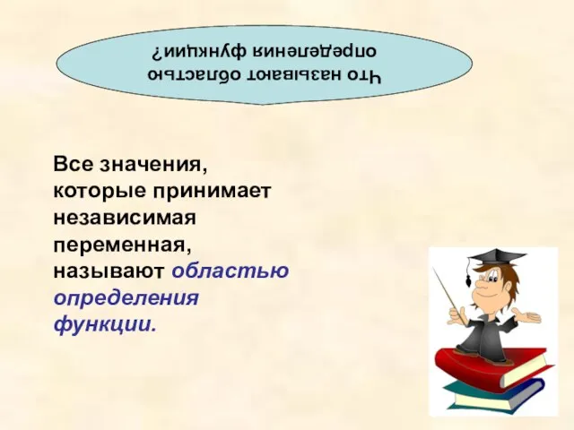 Что называют областью определения функции? Все значения, которые принимает независимая переменная, называют областью определения функции.