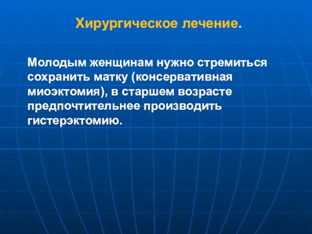 Хирургическое лечение. Молодым женщинам нужно стремиться сохранить матку (консервативная миоэктомия), в старшем возрасте предпочтительнее производить гистерэктомию.