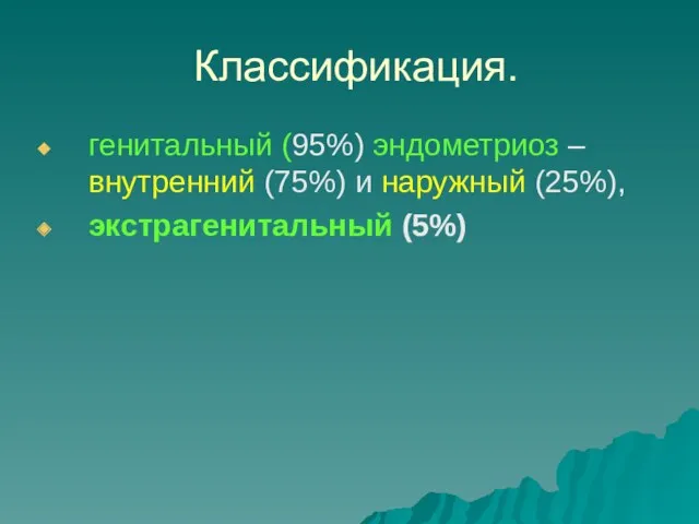 Классификация. генитальный (95%) эндометриоз – внутренний (75%) и наружный (25%), экстрагенитальный (5%)