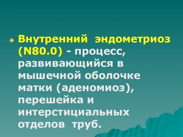 Внутренний эндометриоз (N80.0) - процесс, развивающийся в мышечной оболочке матки (аденомиоз), перешейка и интерстициальных отделов труб.