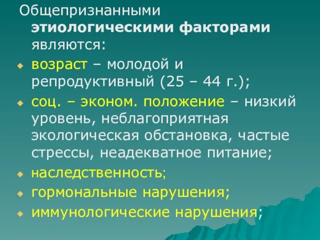 Общепризнанными этиологическими факторами являются: возраст – молодой и репродуктивный (25 – 44 г.);