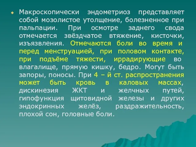 Макроскопически эндометриоз представляет собой мозолистое утолщение, болезненное при пальпации. При осмотре заднего свода