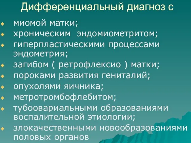 Дифференциальный диагноз с миомой матки; хроническим эндомиометритом; гиперпластическими процессами эндометрия; загибом ( ретрофлексио