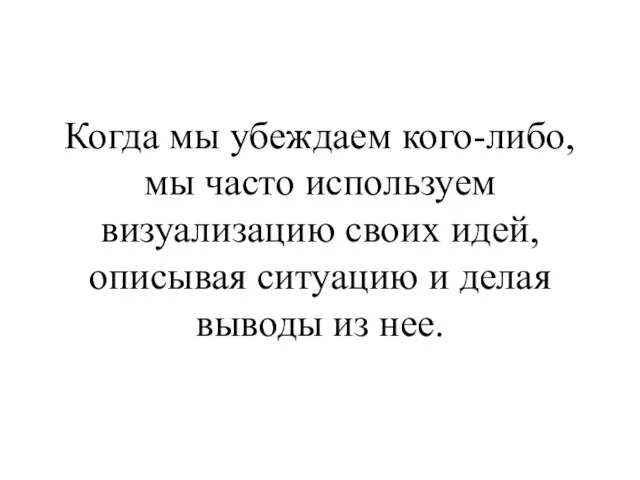 Когда мы убеждаем кого-либо, мы часто используем визуализацию своих идей,