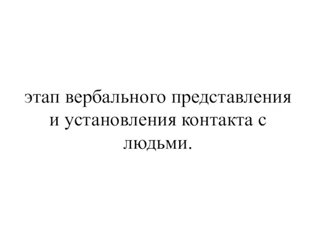 этап вербального представления и установления контакта с людьми.