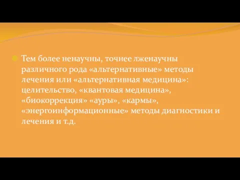 Тем более ненаучны, точнее лженаучны различного рода «альтернативные» методы лечения