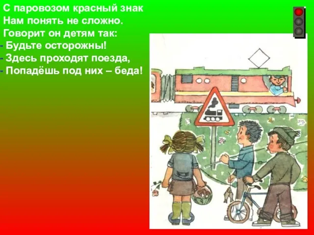 С паровозом красный знак Нам понять не сложно. Говорит он детям так: Будьте