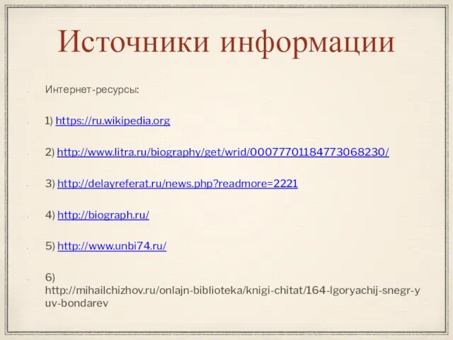 Источники информации Интернет-ресурсы: 1) https://ru.wikipedia.org 2) http://www.litra.ru/biography/get/wrid/00077701184773068230/ 3) http://delayreferat.ru/news.php?readmore=2221 4) http://biograph.ru/ 5) http://www.unbi74.ru/ 6) http://mihailchizhov.ru/onlajn-biblioteka/knigi-chitat/164-lgoryachij-snegr-yuv-bondarev