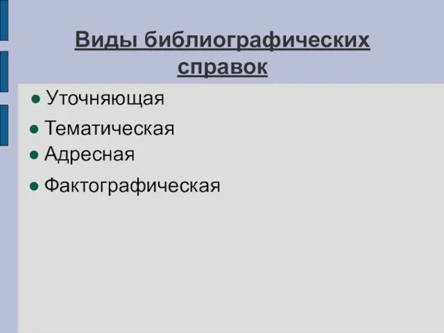 Виды библиографических справок Уточняющая Тематическая Фактографическая Адресная