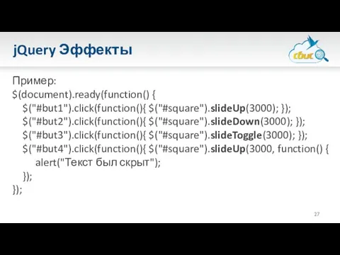 jQuery Эффекты Пример: $(document).ready(function() { $("#but1").click(function(){ $("#square").slideUp(3000); }); $("#but2").click(function(){ $("#square").slideDown(3000); }); $("#but3").click(function(){ $("#square").slideToggle(3000);