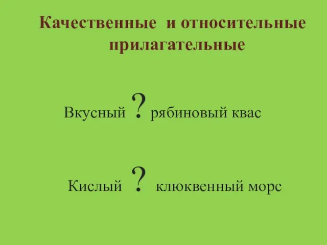 Качественные и относительные прилагательные Вкусный ? рябиновый квас Кислый ? клюквенный морс