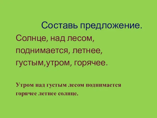 Составь предложение. Солнце, над лесом, поднимается, летнее, густым,утром, горячее. Утром