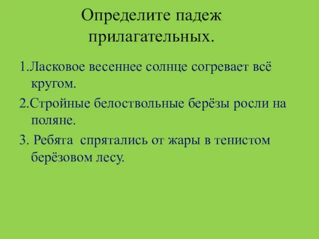 Определите падеж прилагательных. 1.Ласковое весеннее солнце согревает всё кругом. 2.Стройные