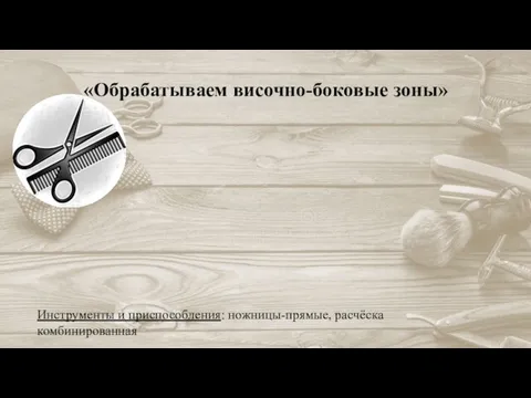 «Обрабатываем височно-боковые зоны» Инструменты и приспособления: ножницы-прямые, расчёска комбинированная