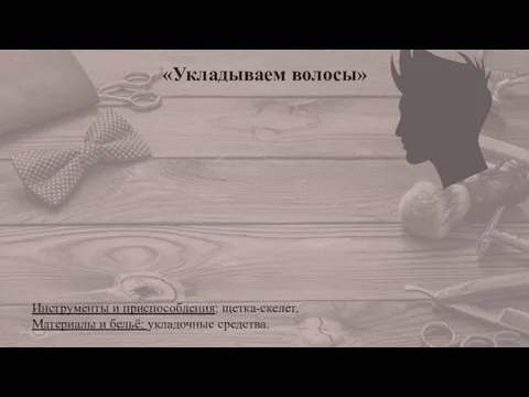 «Укладываем волосы» Инструменты и приспособления: щетка-скелет. Материалы и бельё: укладочные средства.