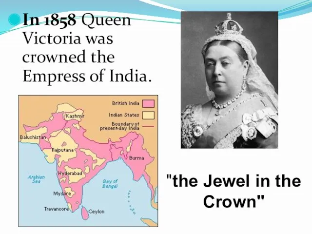 In 1858 Queen Victoria was crowned the Empress of India. "the Jewel in the Crown"