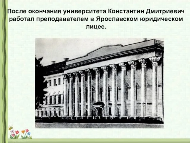 После окончания университета Константин Дмитриевич работал преподавателем в Ярославском юридическом лицее.