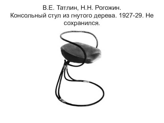 В.Е. Татлин, Н.Н. Рогожин. Консольный стул из гнутого дерева. 1927-29. Не сохранился.