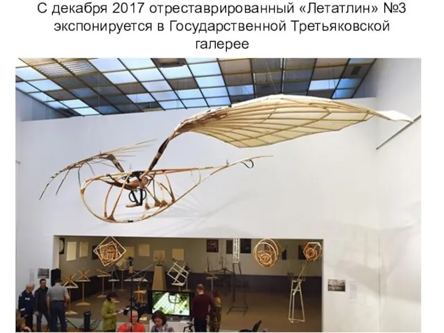 С декабря 2017 отреставрированный «Летатлин» №3 экспонируется в Государственной Третьяковской галерее