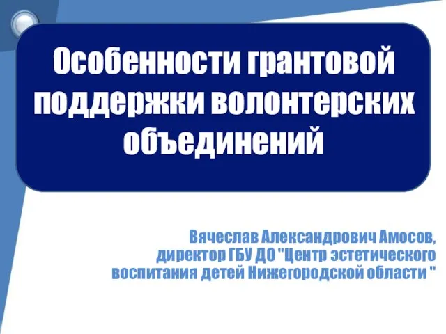 Особенности грантовой поддержки волонтерских объединений Вячеслав Александрович Амосов, директор ГБУ