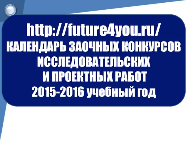 http://future4you.ru/ КАЛЕНДАРЬ ЗАОЧНЫХ КОНКУРСОВ ИССЛЕДОВАТЕЛЬСКИХ И ПРОЕКТНЫХ РАБОТ 2015-2016 учебный год