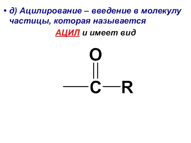 д) Ацилирование – введение в молекулу частицы, которая называется АЦИЛ и имеет вид