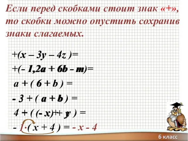 Если перед скобками стоит знак «+», то скобки можно опустить сохранив знаки слагаемых.