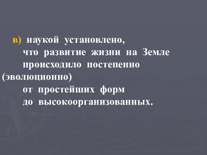 в) наукой установлено, что развитие жизни на Земле происходило постепенно (эволюционно) от простейших форм до высокоорганизованных.