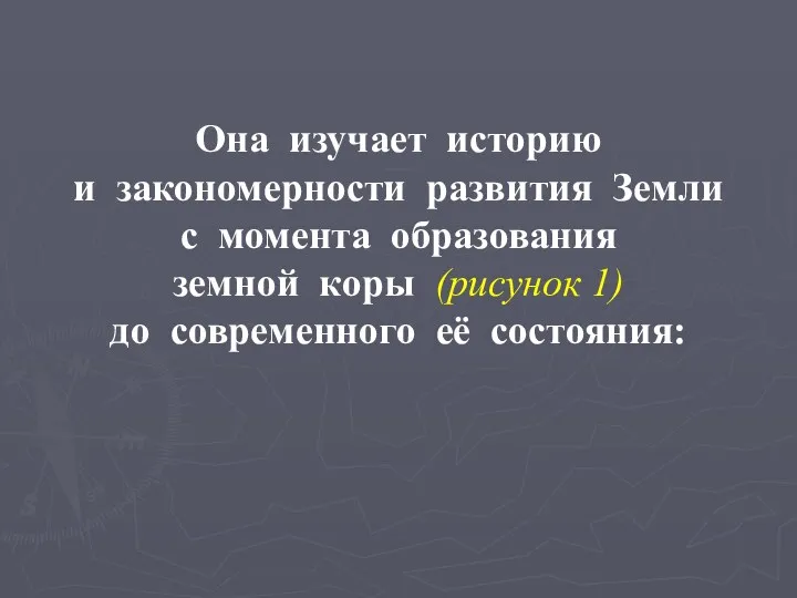 Она изучает историю и закономерности развития Земли с момента образования