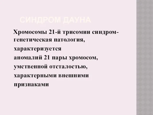 СИНДРОМ ДАУНА Хромосомы 21-й трисомии синдром- генетическая патология, характеризуется аномалий