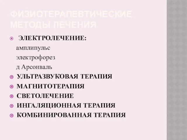 ФИЗИОТЕРАПЕВТИЧЕСКИЕ МЕТОДЫ ЛЕЧЕНИЯ ЭЛЕКТРОЛЕЧЕНИЕ: амплипульс электрофорез д Арсонваль УЛЬТРАЗВУКОВАЯ ТЕРАПИЯ МАГНИТОТЕРАПИЯ СВЕТОЛЕЧЕНИЕ ИНГАЛЯЦИОННАЯ ТЕРАПИЯ КОМБИНИРОВАННАЯ ТЕРАПИЯ