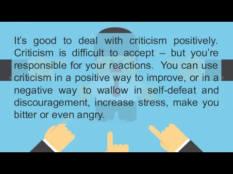 It’s good to deal with criticism positively. Criticism is difficult
