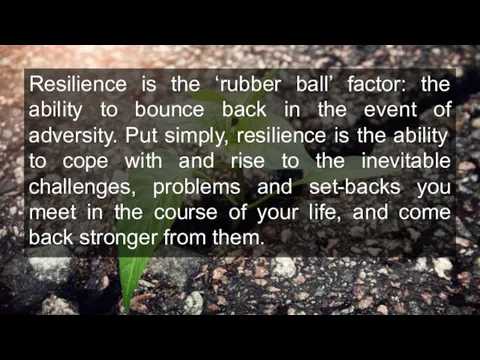 Resilience is the ‘rubber ball’ factor: the ability to bounce