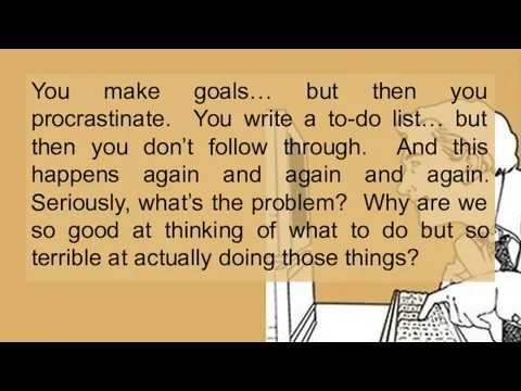 You make goals… but then you procrastinate. You write a