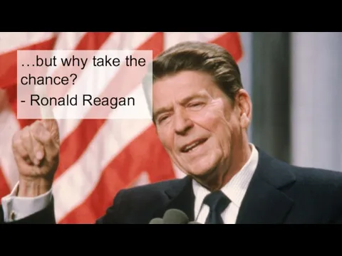 …but why take the chance? - Ronald Reagan