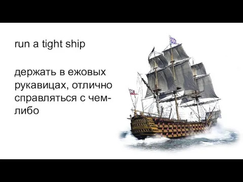 run a tight ship держать в ежовых рукавицах, отлично справляться с чем-либо