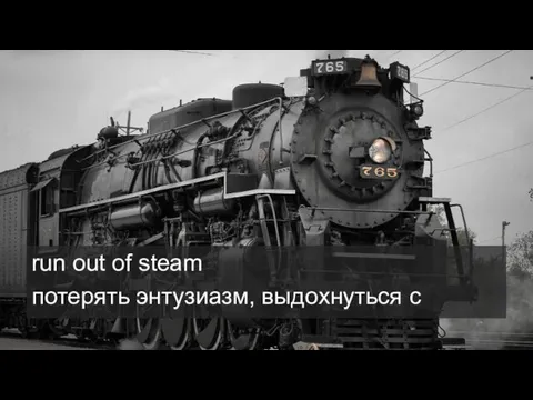 run out of steam потерять энтузиазм, выдохнуться c