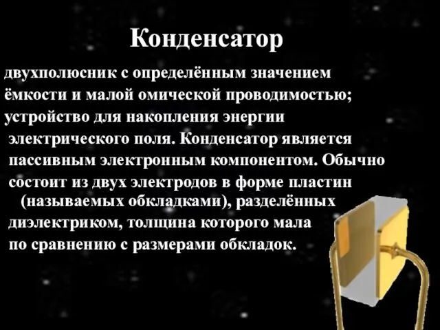 Конденсатор двухполюсник с определённым значением ёмкости и малой омической проводимостью;