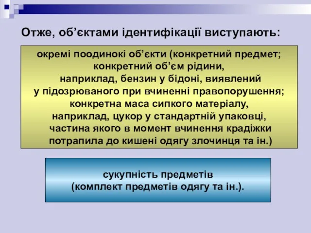 Отже, об’єктами ідентифікації виступають: окремі поодинокі об’єкти (конкретний предмет; конкретний об’єм рідини, наприклад,